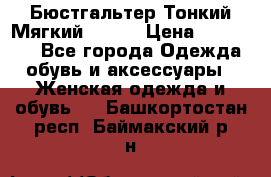  Бюстгальтер Тонкий Мягкий Racer › Цена ­ 151-166 - Все города Одежда, обувь и аксессуары » Женская одежда и обувь   . Башкортостан респ.,Баймакский р-н